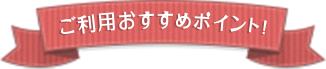 ご利用おすすめポイント！