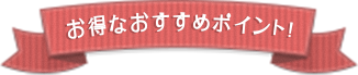 ご利用おすすめポイント！